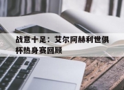 开云体育登录-包含战意十足：艾尔阿赫利世俱杯热身赛回顾的词条