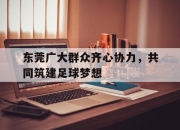 开云APP-关于东莞广大群众齐心协力，共同筑建足球梦想的信息